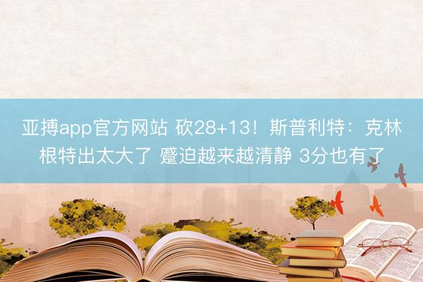 亚搏app官方网站 砍28+13！斯普利特：克林根特出太大了 蹙迫越来越清静 3分也有了