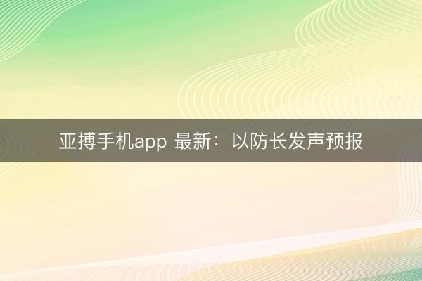 亚搏手机app 最新：以防长发声预报