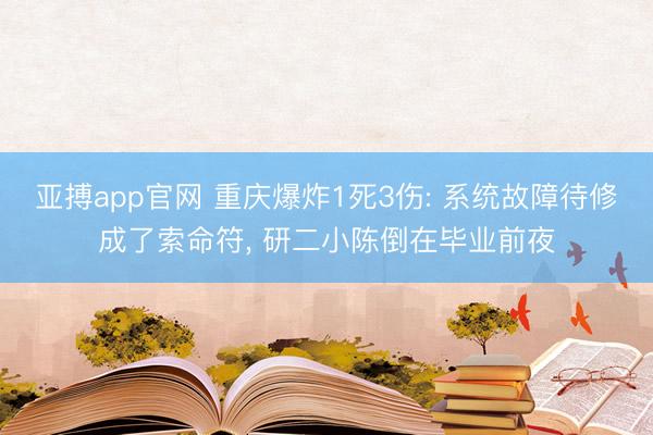 亚搏app官网 重庆爆炸1死3伤: 系统故障待修成了索命符, 研二小陈倒在毕业前夜