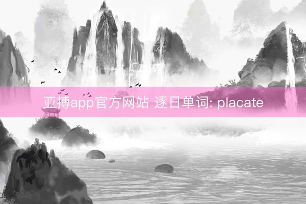 亚搏app官方网站 逐日单词: placate