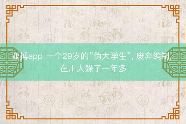 亚搏app 一个29岁的“伪大学生”, 废弃编制, 在川大躲了一年多