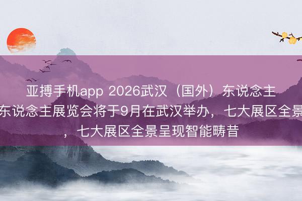 亚搏手机app 2026武汉（国外）东说念主工智能与机器东说念主展览会将于9月在武汉举办，七大展区全景呈现智能畴昔