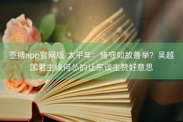 亚搏app官网版 太平年：恪守如故善举？吴越国君主缘何怂的让东谈主赞好意思