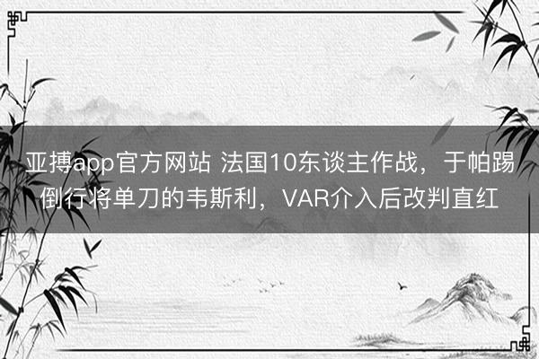 亚搏app官方网站 法国10东谈主作战，于帕踢倒行将单刀的韦斯利，VAR介入后改判直红