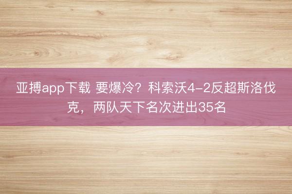 亚搏app下载 要爆冷？科索沃4-2反超斯洛伐克，两队天下名次进出35名