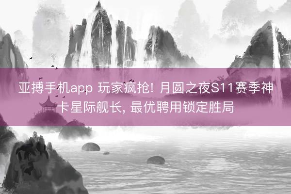 亚搏手机app 玩家疯抢! 月圆之夜S11赛季神卡星际舰长, 最优聘用锁定胜局
