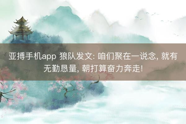 亚搏手机app 狼队发文: 咱们聚在一说念, 就有无勤恳量, 朝打算奋力奔走!