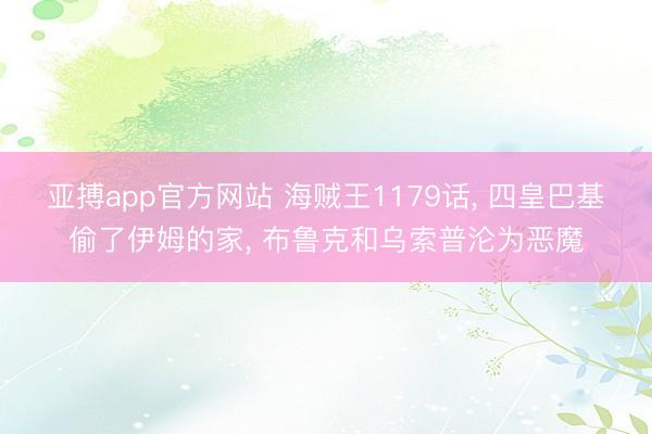 亚搏app官方网站 海贼王1179话, 四皇巴基偷了伊姆的家, 布鲁克和乌索普沦为恶魔