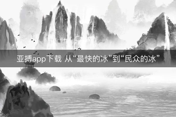 亚搏app下载 从“最快的冰”到“民众的冰”