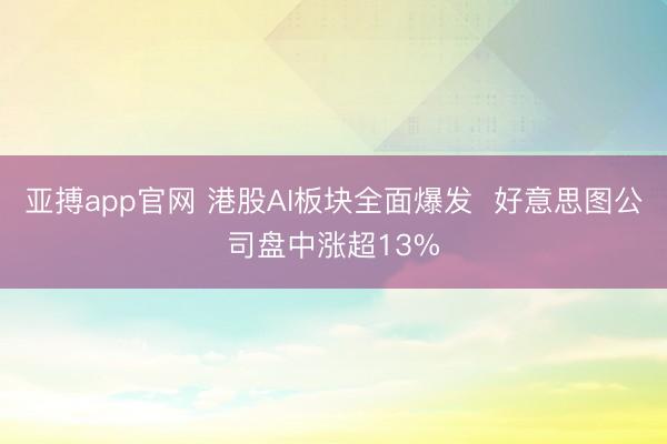 亚搏app官网 港股AI板块全面爆发  好意思图公司盘中涨超13%