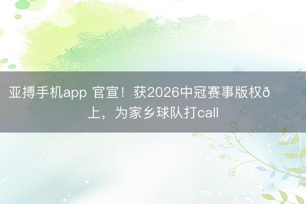 亚搏手机app 官宣！获2026中冠赛事版权🎉上，为家乡球队打call