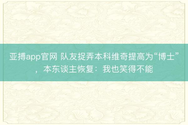 亚搏app官网 队友捉弄本科维奇提高为“博士”,本东谈主恢复:我也笑得不能