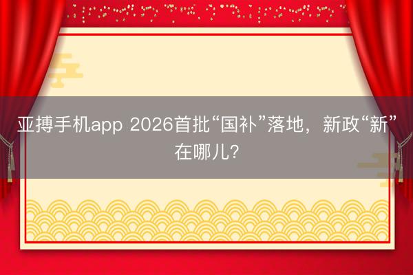 亚搏手机app 2026首批“国补”落地,新政“新”在哪儿?