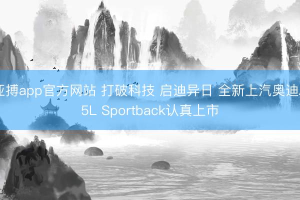 亚搏app官方网站 打破科技 启迪异日 全新上汽奥迪A5L Sportback认真上市