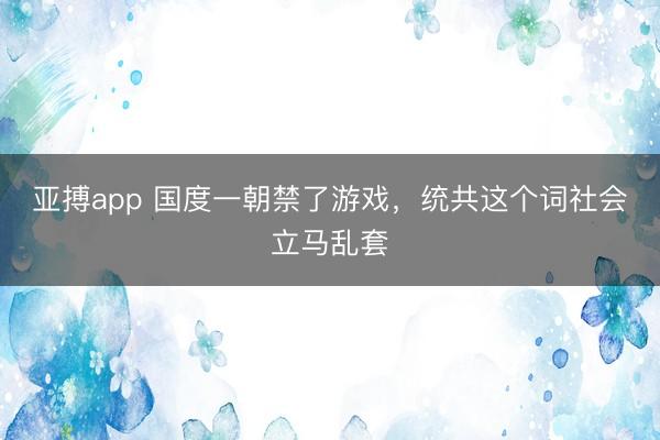 亚搏app 国度一朝禁了游戏,统共这个词社会立马乱套