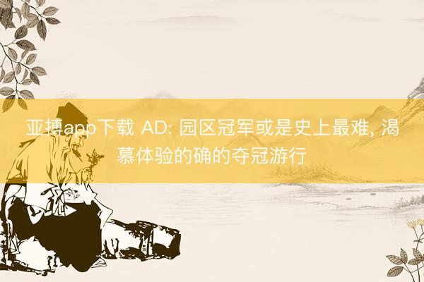 亚搏app下载 AD: 园区冠军或是史上最难, 渴慕体验的确的夺冠游行
