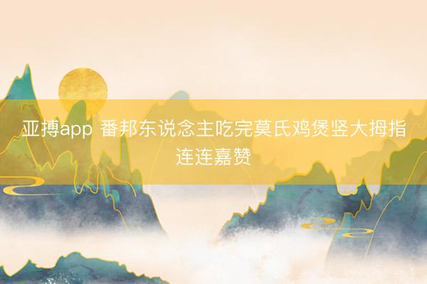 亚搏app 番邦东说念主吃完莫氏鸡煲竖大拇指连连嘉赞