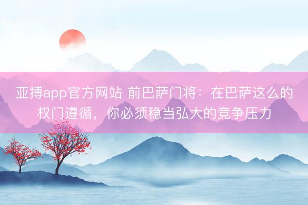 亚搏app官方网站 前巴萨门将：在巴萨这么的权门遵循，你必须稳当弘大的竞争压力