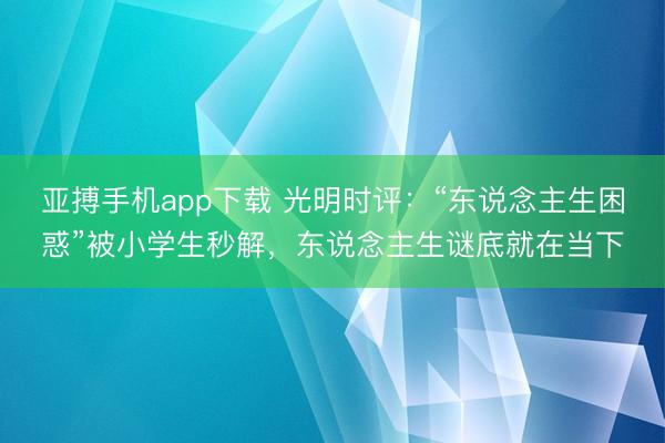 亚搏手机app下载 光明时评：“东说念主生困惑”被小学生秒解，东说念主生谜底就在当下