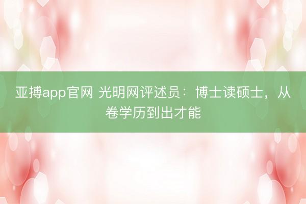 亚搏app官网 光明网评述员：博士读硕士，从卷学历到出才能