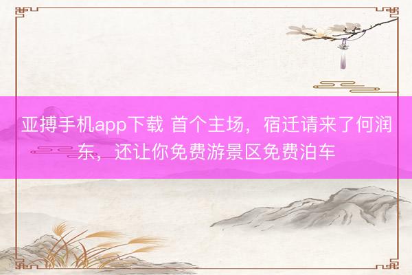 亚搏手机app下载 首个主场,宿迁请来了何润东,还让你免费游景区免费泊车