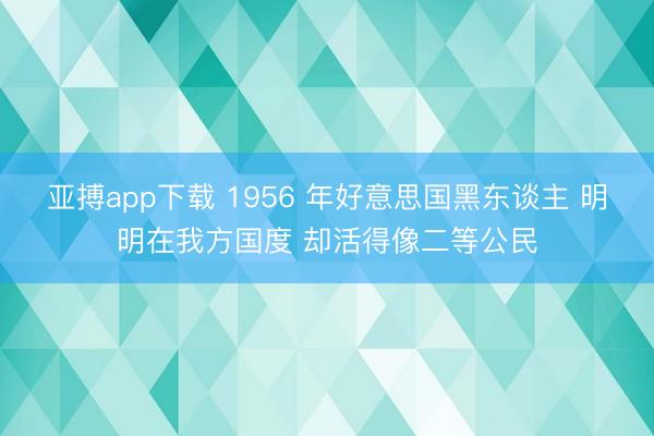 亚搏app下载 1956 年好意思国黑东谈主 明明在我方国度 却活得像二等公民
