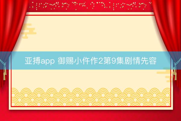 亚搏app 御赐小仵作2第9集剧情先容