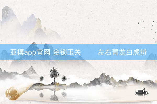 亚搏app官网 金锁玉关       左右青龙白虎辨