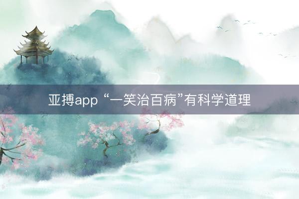 亚搏app “一笑治百病”有科学道理