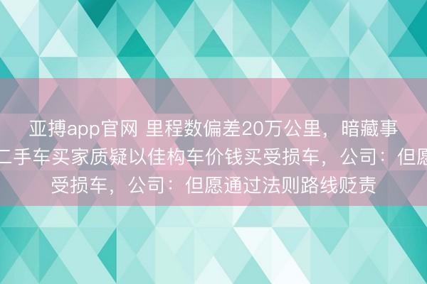 亚搏app官网 里程数偏差20万公里，暗藏事故纪录？贵阳多名二手车买家质疑以佳构车价钱买受损车，公司：但愿通过法则路线贬责