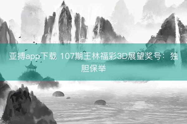 亚搏app下载 107期王林福彩3D展望奖号：独胆保举
