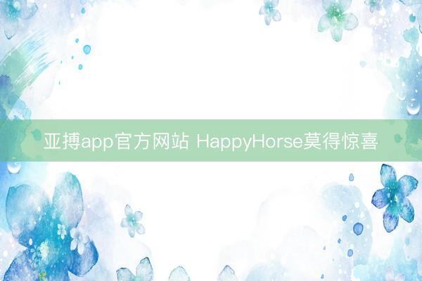 亚搏app官方网站 HappyHorse莫得惊喜