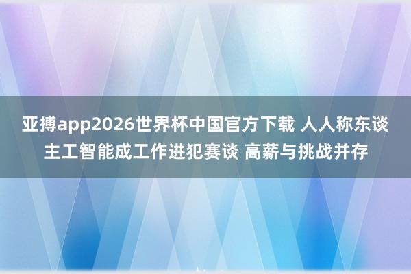 亚搏app2026世界杯中国官方下载 人人称东谈主工智能成工作进犯赛谈 高薪与挑战并存