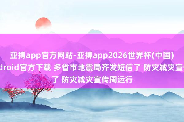 亚搏app官方网站-亚搏app2026世界杯(中国)IOS/Android官方下载 多省市地震局齐发短信了 防灾减灾宣传周运行