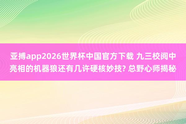 亚搏app2026世界杯中国官方下载 九三校阅中亮相的机器狼还有几许硬核妙技? 总野心师揭秘