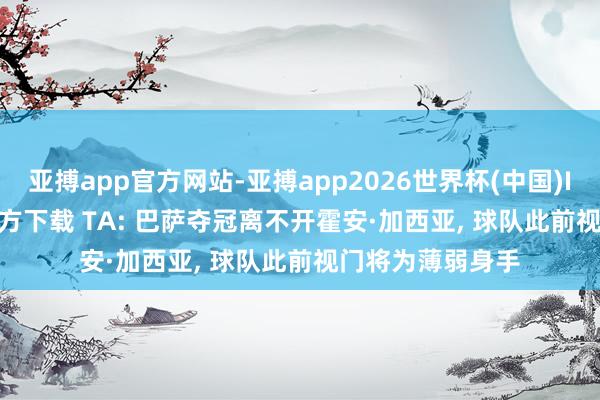 亚搏app官方网站-亚搏app2026世界杯(中国)IOS/Android官方下载 TA: 巴萨夺冠离不开霍安·加西亚， 球队此前视门将为薄弱身手