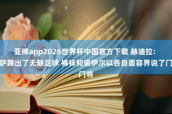 亚搏app2026世界杯中国官方下载 赫迪拉: 巴萨踢出了无缺足球 裤袜和诺伊尔以各自面容界说了门将
