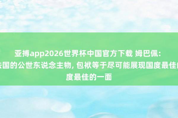 亚搏app2026世界杯中国官方下载 姆巴佩: 行动法国的公世东说念主物， 包袱等于尽可能展现国度最佳的一面
