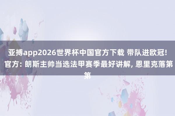 亚搏app2026世界杯中国官方下载 带队进欧冠! 官方: 朗斯主帅当选法甲赛季最好讲解， 恩里克落第
