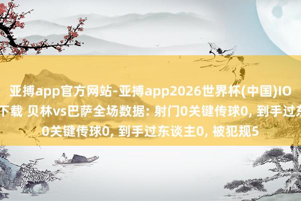 亚搏app官方网站-亚搏app2026世界杯(中国)IOS/Android官方下载 贝林vs巴萨全场数据: 射门0关键传球0， 到手过东谈主0， 被犯规5