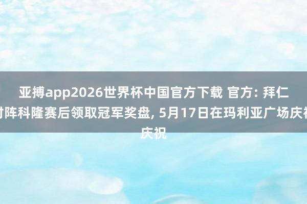 亚搏app2026世界杯中国官方下载 官方: 拜仁对阵科隆赛后领取冠军奖盘， 5月17日在玛利亚广场庆祝