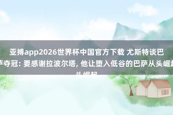 亚搏app2026世界杯中国官方下载 尤斯特谈巴萨夺冠: 要感谢拉波尔塔， 他让堕入低谷的巴萨从头崛起