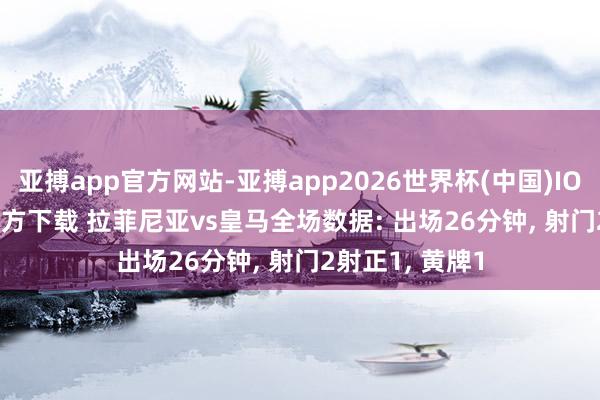 亚搏app官方网站-亚搏app2026世界杯(中国)IOS/Android官方下载 拉菲尼亚vs皇马全场数据: 出场26分钟， 射门2射正1，<a href=