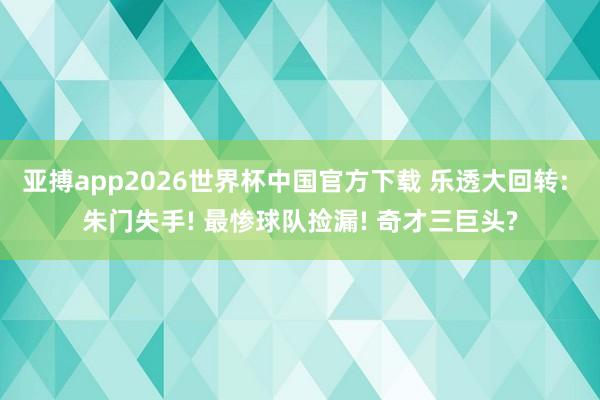 亚搏app2026世界杯中国官方下载 乐透大回转: 朱门失手! 最惨球队捡漏! 奇才三巨头?