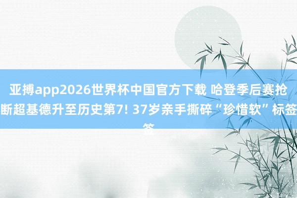 亚搏app2026世界杯中国官方下载 哈登季后赛抢断超基德升至历史第7! 37岁亲手撕碎“珍惜软”标签