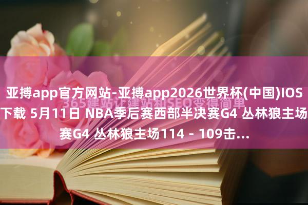 亚搏app官方网站-亚搏app2026世界杯(中国)IOS/Android官方下载 5月11日 NBA季后赛西部半决赛G4 丛林狼主场114 - 109击...