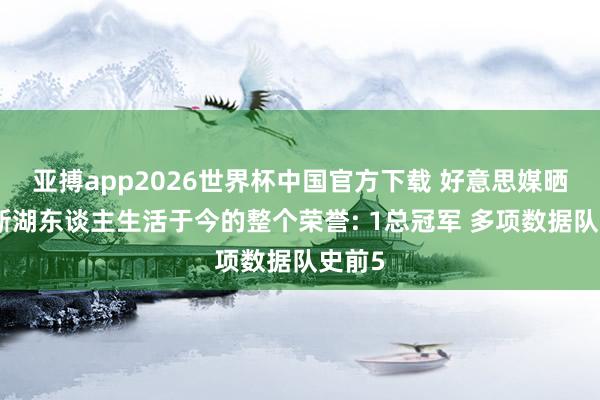 亚搏app2026世界杯中国官方下载 好意思媒晒詹姆斯湖东谈主生活于今的整个荣誉: 1总冠军 多项数据队史前5