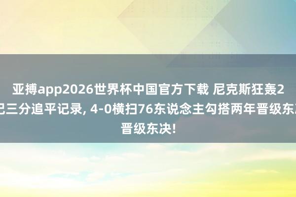 亚搏app2026世界杯中国官方下载 尼克斯狂轰25记三分追平记录， 4-0横扫76东说念主勾搭两年晋级东决!