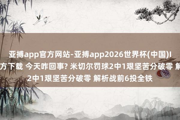 亚搏app官方网站-亚搏app2026世界杯(中国)IOS/Android官方下载 今天咋回事? 米切尔罚球2中1艰坚苦分破零 解析战前6投全铁
