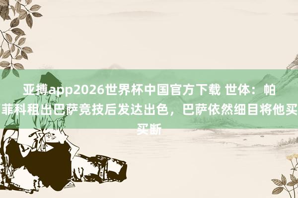 亚搏app2026世界杯中国官方下载 世体：帕西菲科租出巴萨竞技后发达出色，巴萨依然细目将他买断